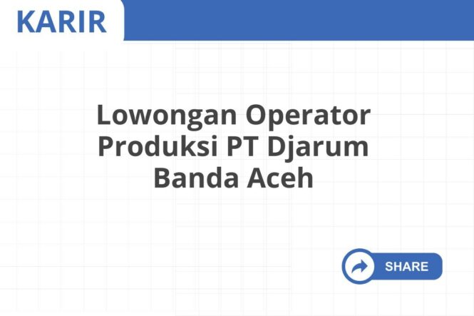 Lowongan Operator Produksi PT Djarum Banda Aceh