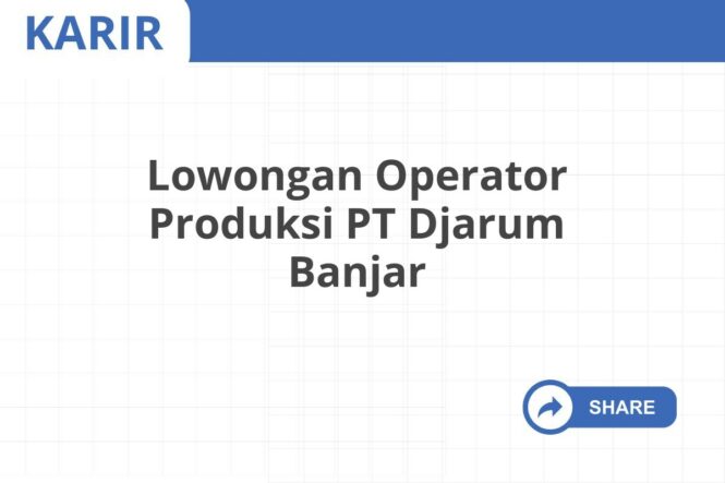 Lowongan Operator Produksi PT Djarum Banjar