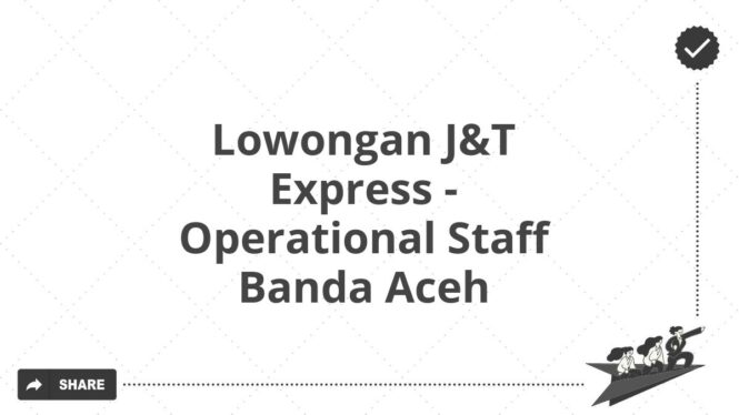 Lowongan J&T Express - Operational Staff Banda Aceh