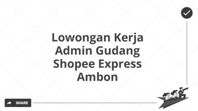 Lowongan Kerja Admin Gudang Shopee Express Ambon