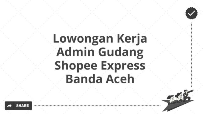 Lowongan Kerja Admin Gudang Shopee Express Banda Aceh