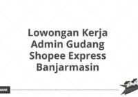 Lowongan Kerja Admin Gudang Shopee Express Banjarmasin