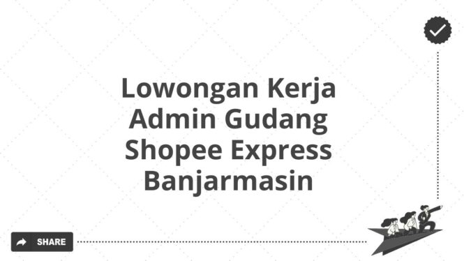 Lowongan Kerja Admin Gudang Shopee Express Banjarmasin