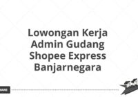 Lowongan Kerja Admin Gudang Shopee Express Banjarnegara