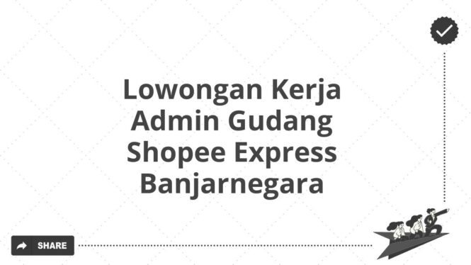 Lowongan Kerja Admin Gudang Shopee Express Banjarnegara