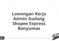 Lowongan Kerja Admin Gudang Shopee Express Banyumas