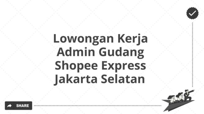 Lowongan Kerja Admin Gudang Shopee Express Jakarta Selatan