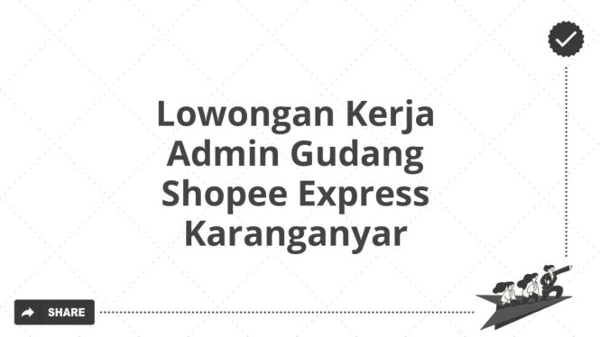 Lowongan Kerja Admin Gudang Shopee Express Karanganyar