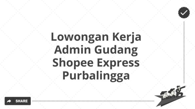 Lowongan Kerja Admin Gudang Shopee Express Purbalingga