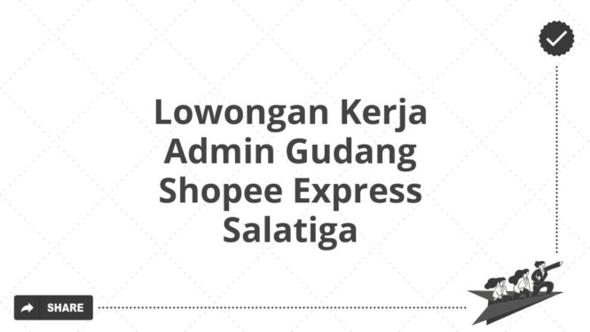 Lowongan Kerja Admin Gudang Shopee Express Salatiga