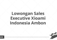 Lowongan Sales Executive Xioami Indonesia Ambon