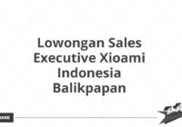 Lowongan Sales Executive Xioami Indonesia Balikpapan