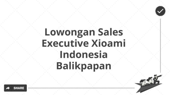 Lowongan Sales Executive Xioami Indonesia Balikpapan