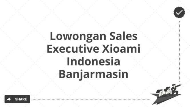 Lowongan Sales Executive Xioami Indonesia Banjarmasin