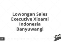 Lowongan Sales Executive Xioami Indonesia Banyuwangi