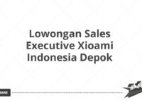 Lowongan Sales Executive Xioami Indonesia Depok