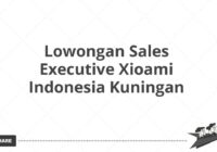 Lowongan Sales Executive Xioami Indonesia Kuningan