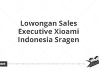 Lowongan Sales Executive Xioami Indonesia Sragen