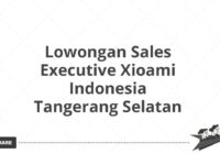 Lowongan Sales Executive Xioami Indonesia Tangerang Selatan