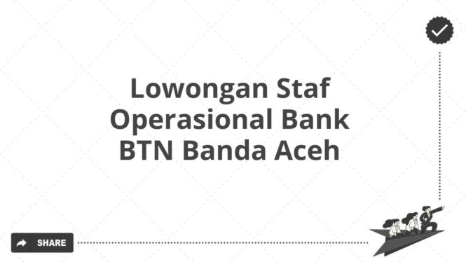 Lowongan Staf Operasional Bank BTN Banda Aceh