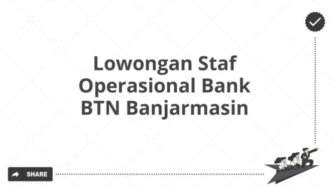 Lowongan Staf Operasional Bank BTN Banjarmasin