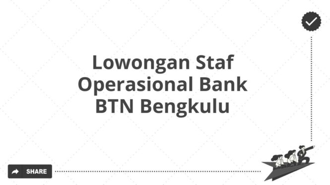 Lowongan Staf Operasional Bank BTN Bengkulu